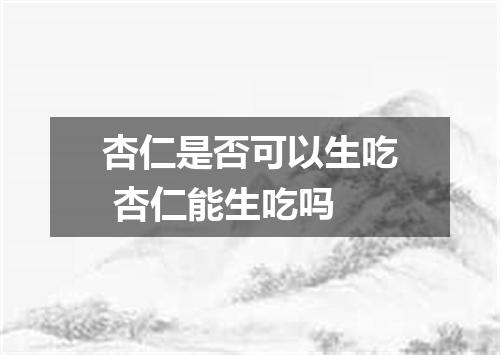 杏仁是否可以生吃 杏仁能生吃吗