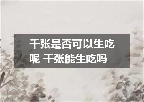 千张是否可以生吃呢 千张能生吃吗