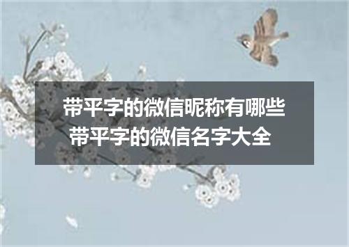 带平字的微信昵称有哪些 带平字的微信名字大全
