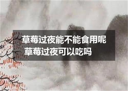 草莓过夜能不能食用呢 草莓过夜可以吃吗