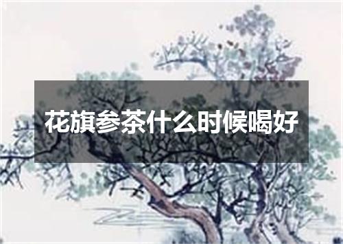 花旗参茶什么时候喝好