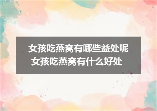 女孩吃燕窝有哪些益处呢 女孩吃燕窝有什么好处