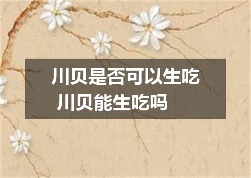 川贝是否可以生吃 川贝能生吃吗