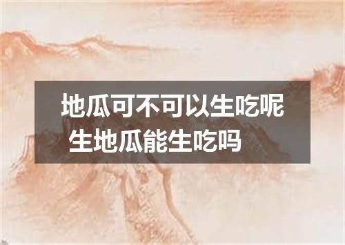 地瓜可不可以生吃呢 生地瓜能生吃吗