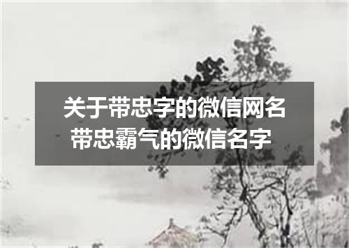 关于带忠字的微信网名 带忠霸气的微信名字