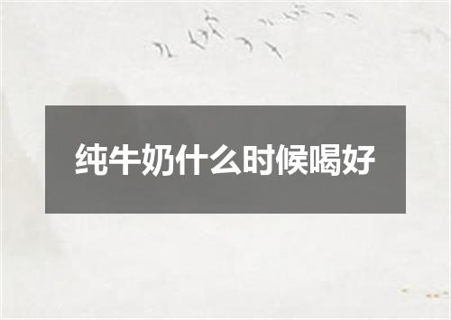 纯牛奶什么时候喝好