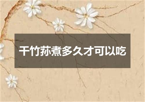 干竹荪煮多久才可以吃