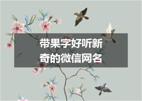 带果字好听新奇的微信网名