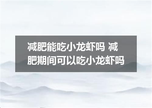 减肥能吃小龙虾吗 减肥期间可以吃小龙虾吗