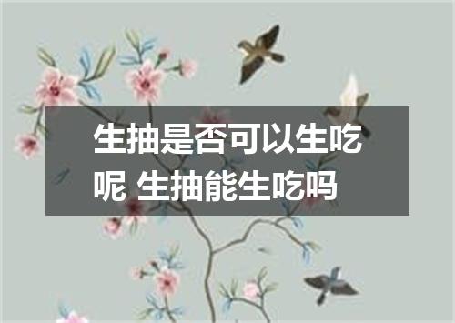 生抽是否可以生吃呢 生抽能生吃吗