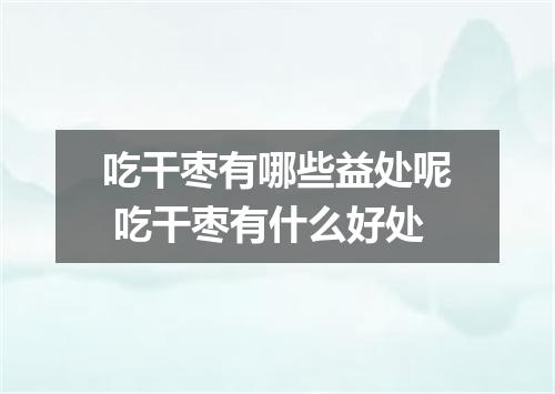 吃干枣有哪些益处呢 吃干枣有什么好处