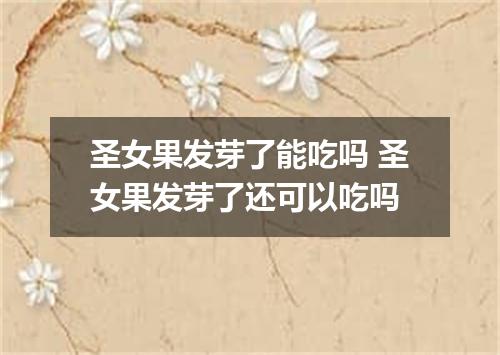 圣女果发芽了能吃吗 圣女果发芽了还可以吃吗