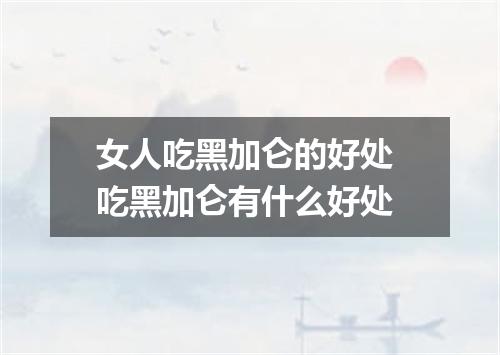 女人吃黑加仑的好处 吃黑加仑有什么好处
