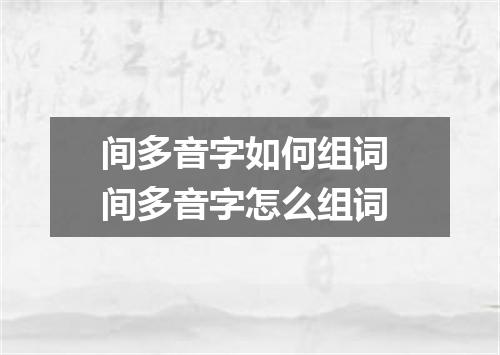 间多音字如何组词 间多音字怎么组词