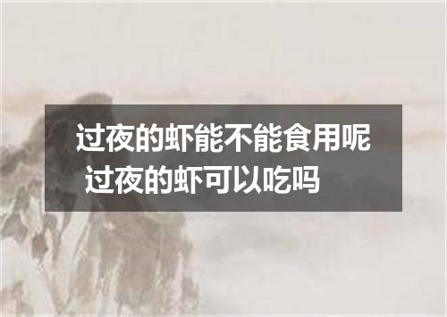 过夜的虾能不能食用呢 过夜的虾可以吃吗