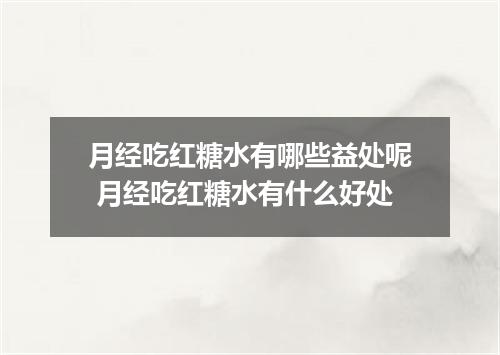 月经吃红糖水有哪些益处呢 月经吃红糖水有什么好处