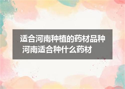 适合河南种植的药材品种 河南适合种什么药材