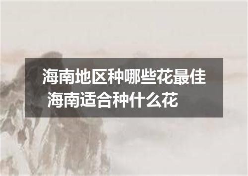 海南地区种哪些花最佳 海南适合种什么花