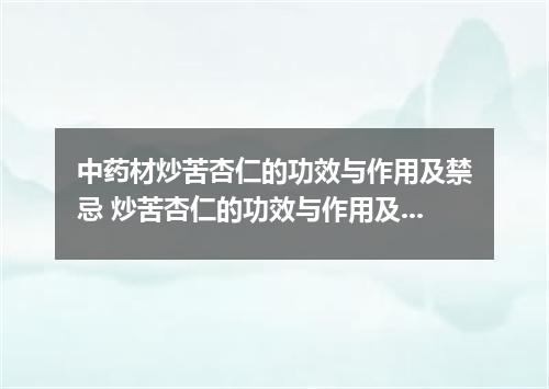 中药材炒苦杏仁的功效与作用及禁忌 炒苦杏仁的功效与作用及禁忌