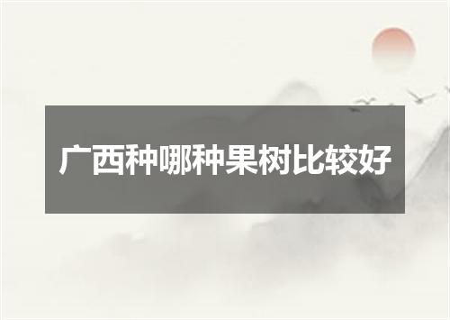 广西种哪种果树比较好