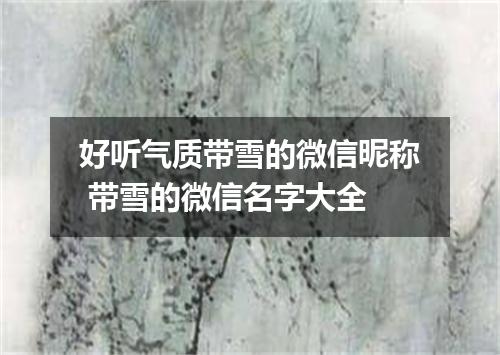 好听气质带雪的微信昵称 带雪的微信名字大全