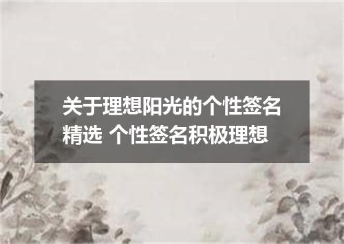 关于理想阳光的个性签名精选 个性签名积极理想