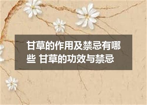 甘草的作用及禁忌有哪些 甘草的功效与禁忌