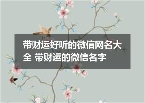 带财运好听的微信网名大全 带财运的微信名字