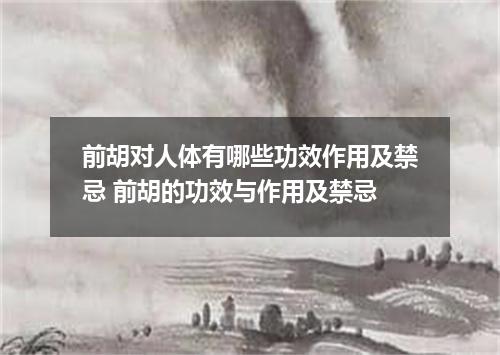 前胡对人体有哪些功效作用及禁忌 前胡的功效与作用及禁忌