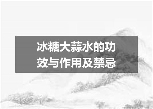 冰糖大蒜水的功效与作用及禁忌