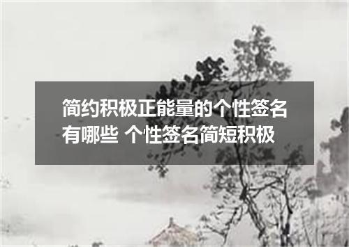 简约积极正能量的个性签名有哪些 个性签名简短积极