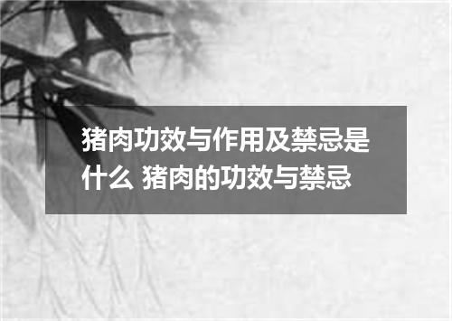 猪肉功效与作用及禁忌是什么 猪肉的功效与禁忌