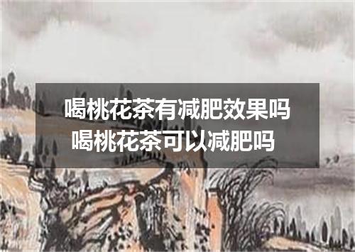 喝桃花茶有减肥效果吗 喝桃花茶可以减肥吗