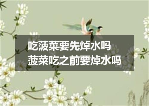 吃菠菜要先焯水吗 菠菜吃之前要焯水吗