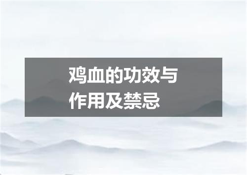鸡血的功效与作用及禁忌