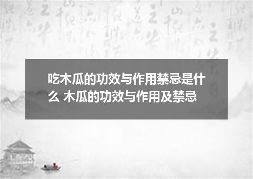 吃木瓜的功效与作用禁忌是什么 木瓜的功效与作用及禁忌