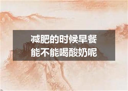 减肥的时候早餐能不能喝酸奶呢