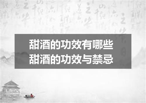 甜酒的功效有哪些 甜酒的功效与禁忌