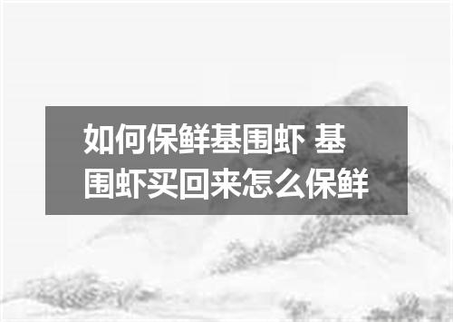 如何保鲜基围虾 基围虾买回来怎么保鲜