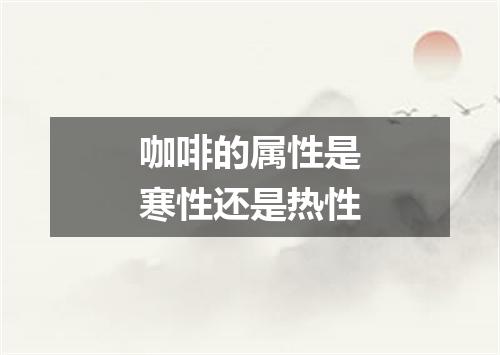 咖啡的属性是寒性还是热性