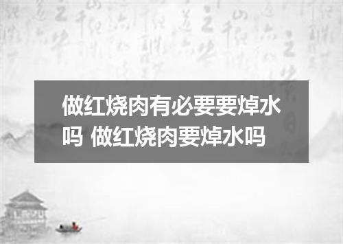 做红烧肉有必要要焯水吗 做红烧肉要焯水吗