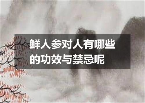 鲜人参对人有哪些的功效与禁忌呢