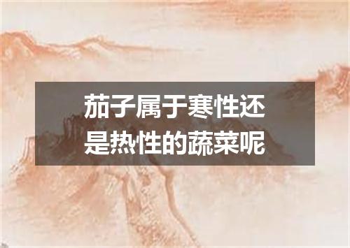 茄子属于寒性还是热性的蔬菜呢