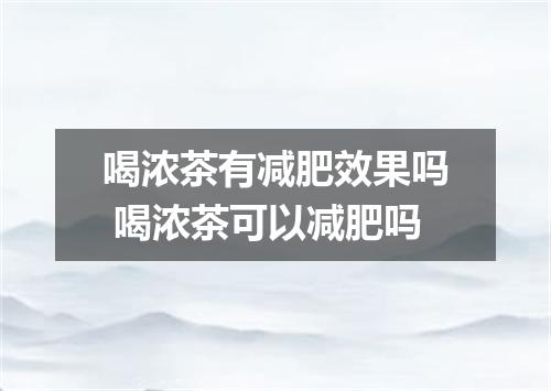 喝浓茶有减肥效果吗 喝浓茶可以减肥吗
