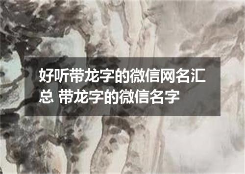 好听带龙字的微信网名汇总 带龙字的微信名字