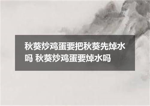 秋葵炒鸡蛋要把秋葵先焯水吗 秋葵炒鸡蛋要焯水吗