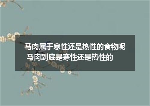 马肉属于寒性还是热性的食物呢 马肉到底是寒性还是热性的