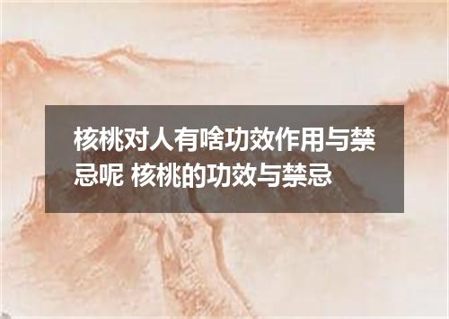 核桃对人有啥功效作用与禁忌呢 核桃的功效与禁忌