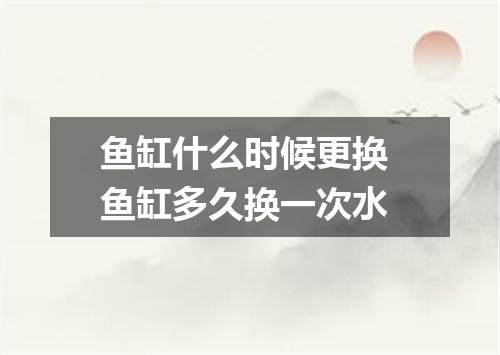 鱼缸什么时候更换 鱼缸多久换一次水