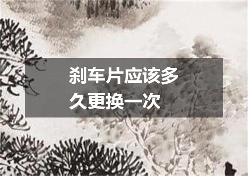 刹车片应该多久更换一次